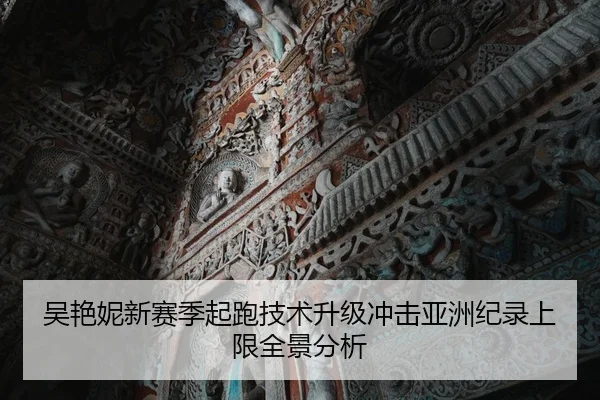 吴艳妮新赛季起跑技术升级冲击亚洲纪录上限全景分析