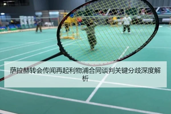 萨拉赫转会传闻再起利物浦合同谈判关键分歧深度解析