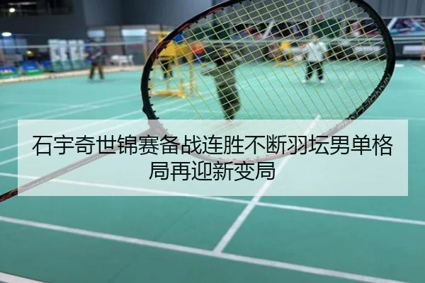 石宇奇世锦赛备战连胜不断羽坛男单格局再迎新变局